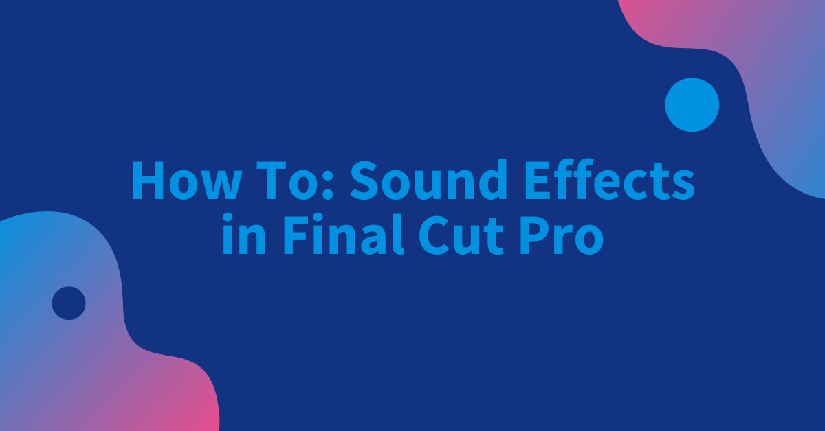 How To Sound Effects in Final Cut Pro (Graphic for PSE Blog #4) (1)
